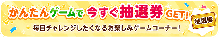 かんたんゲームで今すぐ抽選券GET!