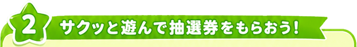 サクッと遊んで抽選券をもらおう！